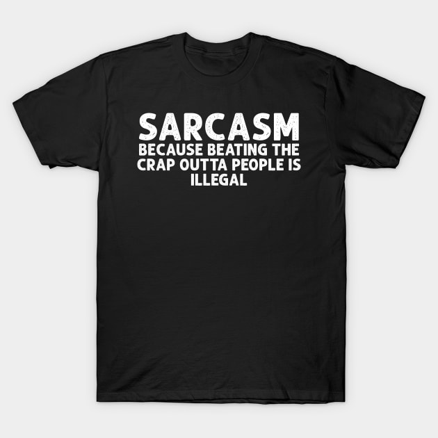 SARCASM BECAUSE BEATING THE CRAP OUTTA PEOPLE IS ILLEGAL T-Shirt by HayesHanna3bE2e